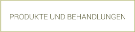 PRODUKTE UND BEHANDLUNGEN